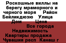 Роскошные виллы на берегу мраморного и черного моря. › Район ­ Бейликдюзю › Улица ­ 1 250 › Дом ­ 12 › Цена ­ 4 146 316 800 - Все города Недвижимость » Квартиры продажа   . Чувашия респ.,Канаш г.